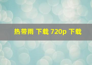 热带雨 下载 720p 下载